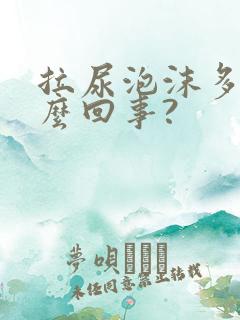 拉尿泡沫多是怎么回事?