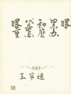 眼袋和黑眼圈很重怎么办