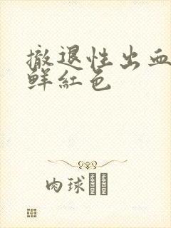 撤退性出血血是鲜红色