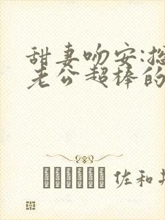 甜妻吻安:总裁老公超棒的最新