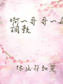 啊~哥哥~母狗调教