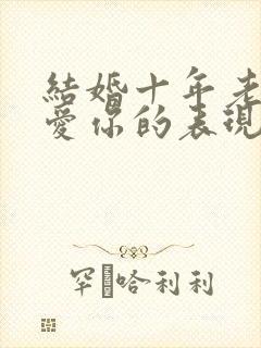 结婚十年老公还爱你的表现