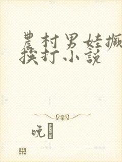 农村男娃撅屁股挨打小说