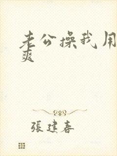 老公操我用力好爽