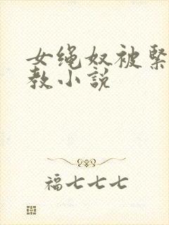 女绳奴被紧缚调教小说