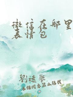 微信在哪里制作表情包