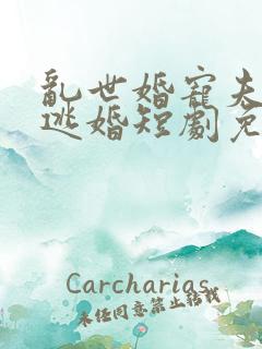 乱世婚宠夫人要逃婚短剧免费观看