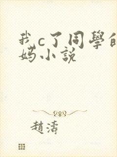 我c了同学的妈妈小说