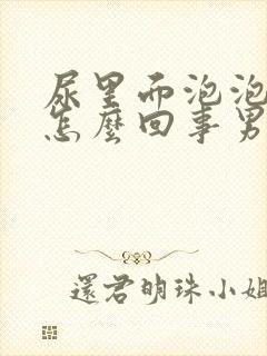 尿里面泡泡多是怎么回事男