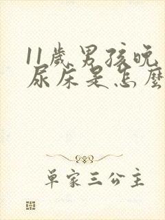 11岁男孩晚上尿床是怎么回事