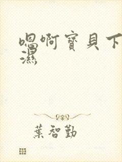 嗯啊宝贝下面好湿