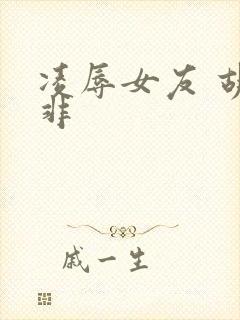 凌辱女友 胡作非