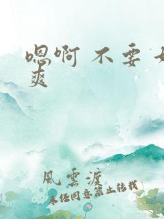 嗯啊 不要 好爽