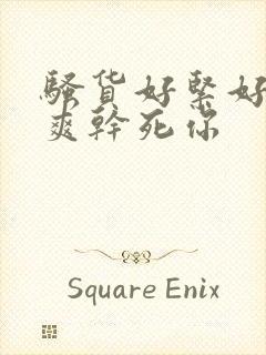 骚货好紧好大好爽干死你