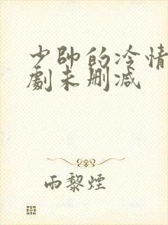 少帅的冷情妻短剧未删减