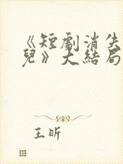 《短剧消失的女儿》大结局是什么