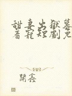 甜妻出狱慕爷追着宠短剧免费观看全集