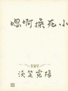 嗯啊操死小骚货