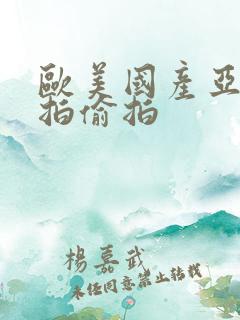 欧美国产亚洲自拍偷拍