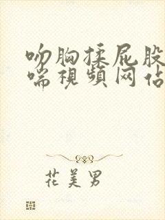 吻胸揉屁股腿娇喘视频网站在线观看