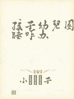 孩子幼儿园不午睡咋办