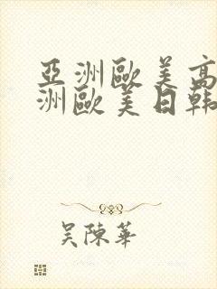 亚洲欧美高潮亚洲欧美日韩