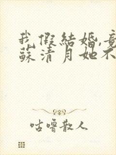 我假结婚,竟娶苏清月她不认 全集