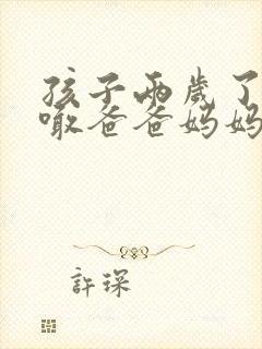 孩子两岁了只会喊爸爸妈妈怎么办