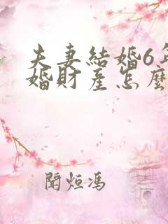 夫妻结婚6年离婚财产怎么分配