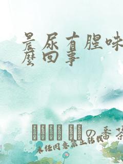 晨尿有腥味是怎么回事