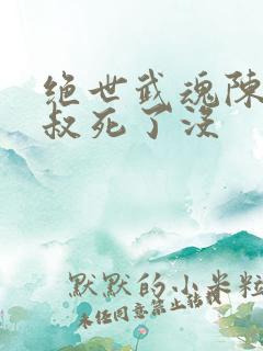 绝世武魂陈枫师叔死了没
