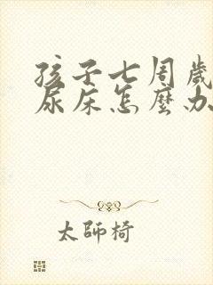 孩子七周岁了还尿床怎么办