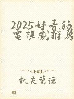 2025好看的电视剧推荐几部 前十名