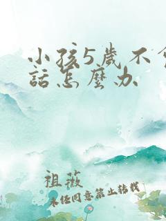 小孩5岁不会说话怎么办