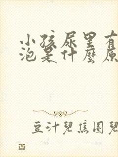 小孩尿里有小泡泡是什么原因