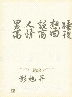 男人说想睡你,高情商回复