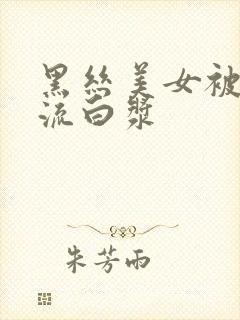 黑丝美女被爆操流白浆