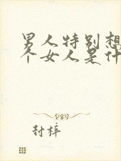 男人特别想睡一个女人是什么心理