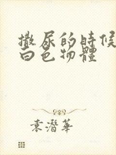 撒尿的时候尿出白色物体