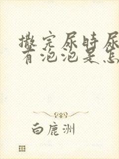 撒完尿时尿液中有泡泡是怎么回事