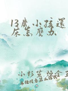 13岁小孩还尿床怎么办