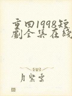 重回1998短剧全集在线观看免费
