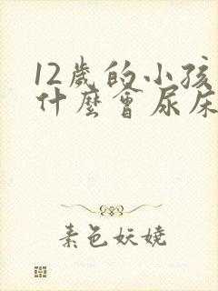 12岁的小孩为什么会尿床