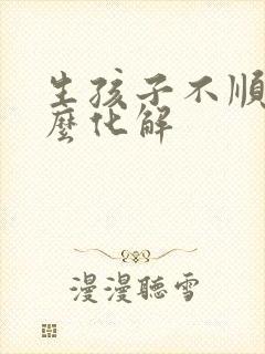 生孩子不顺利怎么化解