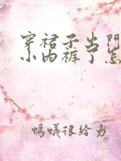 穿裙子出门忘穿小内裤了怎么办