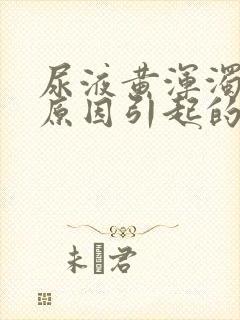 尿液黄浑浊什么原因引起的