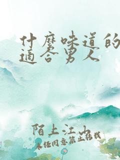 什么味道的香水适合男人