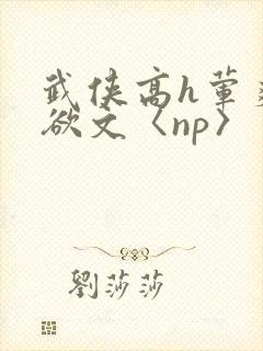 武侠高h荤爽肉欲文〈np〉