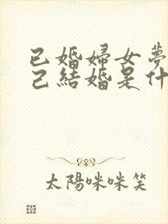 已婚妇女梦见自己结婚是什么预兆