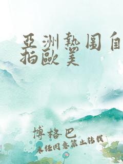 亚洲热图自拍偷拍欧美